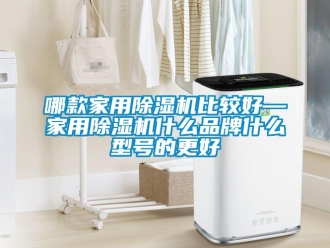 企業新聞哪款家用除濕機比較好—家用除濕機什么品牌什么型號的更好