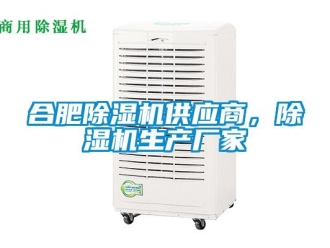 企業新聞合肥除濕機供應商，除濕機生產廠家