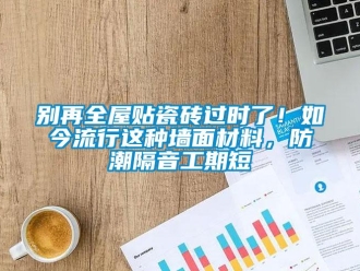 企業(yè)新聞別再全屋貼瓷磚過時(shí)了！如今流行這種墻面材料，防潮隔音工期短