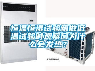知識百科恒溫恒濕試驗箱做低溫試驗時觀察窗為什么會發(fā)熱？