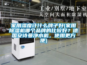 企業(yè)新聞家用濕度計(jì)什么牌子好(家用除濕機(jī)哪個(gè)品牌的比較好？德國安詩曼凈水機(jī)，使用更方便)