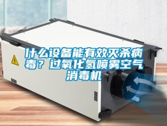 知識百科什么設(shè)備能有效滅殺病毒？過氧化氫噴霧空氣消毒機(jī)