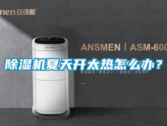行業(yè)新聞除濕機夏天開太熱怎么辦？