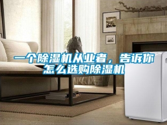 常見問(wèn)題一個(gè)除濕機(jī)從業(yè)者，告訴你怎么選購(gòu)除濕機(jī)