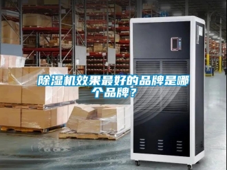 企業(yè)新聞除濕機(jī)效果最好的品牌是哪個(gè)品牌？