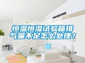 知識百科恒溫恒濕試驗箱排氣量不足怎么處理？
