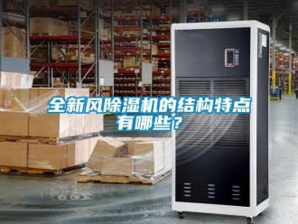 行業(yè)新聞全新風除濕機的結構特點有哪些？