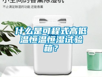 知識百科什么是可程式高低溫恒溫恒濕試驗箱？