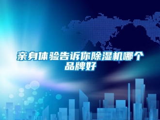 企業(yè)新聞親身體驗告訴你除濕機(jī)哪個品牌好