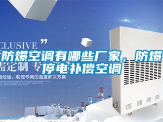 企業(yè)新聞防爆空調(diào)有哪些廠家，防爆停電補(bǔ)償空調(diào)