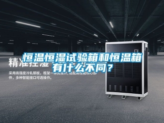 知識百科恒溫恒濕試驗箱和恒溫箱有什么不同？