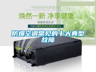 企業(yè)新聞防爆空調(diào)常見的十大典型故障