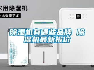企業(yè)新聞除濕機(jī)有哪些品牌 除濕機(jī)最新報價