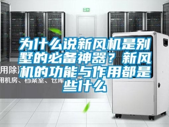 企業(yè)新聞為什么說新風(fēng)機(jī)是別墅的必備神器？新風(fēng)機(jī)的功能與作用都是些什么