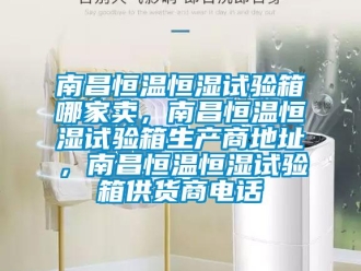 知識百科南昌恒溫恒濕試驗箱哪家賣，南昌恒溫恒濕試驗箱生產商地址，南昌恒溫恒濕試驗箱供貨商電話
