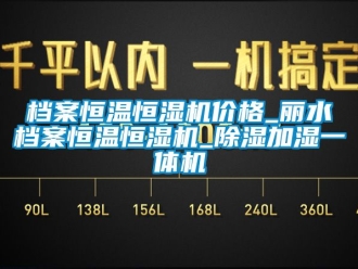企業(yè)新聞檔案恒溫恒濕機(jī)價(jià)格_麗水檔案恒溫恒濕機(jī)_除濕加濕一體機(jī)