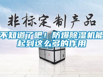 企業(yè)新聞不知道了吧！防爆除濕機(jī)能起到這么多的作用
