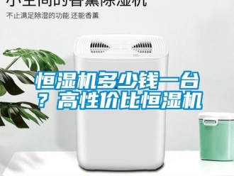 行業(yè)新聞恒濕機多少錢一臺？高性價比恒濕機