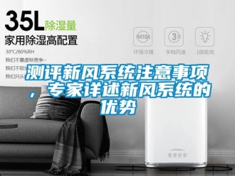 企業(yè)新聞測評(píng)新風(fēng)系統(tǒng)注意事項(xiàng)，專家詳述新風(fēng)系統(tǒng)的優(yōu)勢