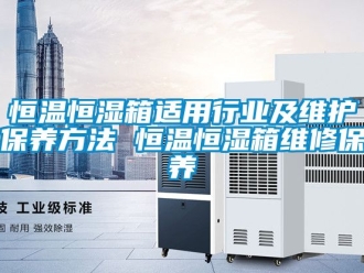 知識百科恒溫恒濕箱適用行業及維護保養方法 恒溫恒濕箱維修保養