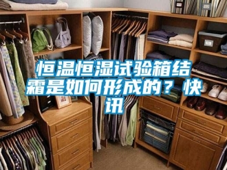 知識百科恒溫恒濕試驗(yàn)箱結(jié)霜是如何形成的？快訊