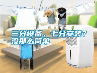 行業(yè)新聞三分設(shè)備，七分安裝？沒(méi)那么簡(jiǎn)單