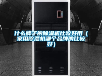 企業新聞什么牌子的除濕機比較好用（家用除濕機哪個品牌的比較好）