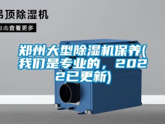 行業(yè)新聞鄭州大型除濕機(jī)保養(yǎng)(我們是專業(yè)的，2022已更新)