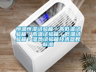 知識百科恒溫恒濕試驗箱／高低溫試驗箱／高溫試驗箱／低溫試驗箱／濕熱試驗箱技術參數標準
