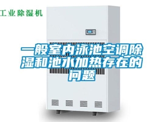 常見問(wèn)題一般室內(nèi)泳池空調(diào)除濕和池水加熱存在的問(wèn)題
