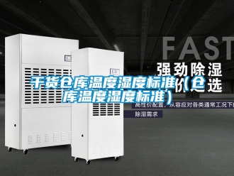 企業新聞干貨倉庫溫度濕度標準（倉庫溫度濕度標準）