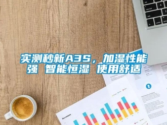 知識百科實測秒新A3S，加濕性能強 智能恒濕 使用舒適