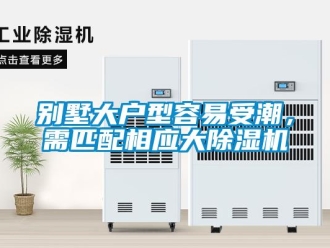 企業新聞別墅大戶型容易受潮，需匹配相應大除濕機