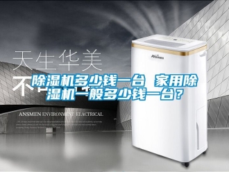 常見問題除濕機(jī)多少錢一臺 家用除濕機(jī)一般多少錢一臺？
