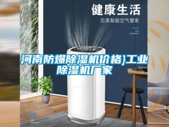 企業(yè)新聞河南防爆除濕機(jī)價(jià)格}工業(yè)除濕機(jī)廠家