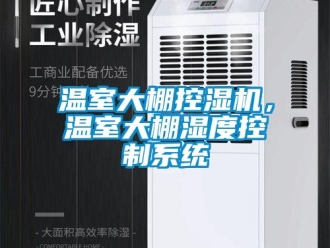 知識百科溫室大棚控濕機，溫室大棚濕度控制系統