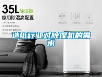 知識(shí)百科造紙行業(yè)對(duì)除濕機(jī)的需求