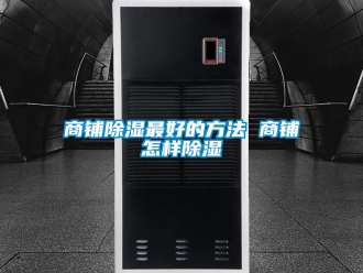 企業(yè)新聞商鋪除濕最好的方法 商鋪怎樣除濕