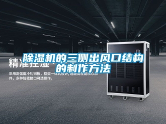 企業(yè)新聞除濕機的三側(cè)出風口結(jié)構(gòu)的制作方法