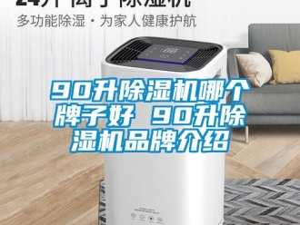 企業(yè)新聞90升除濕機(jī)哪個(gè)牌子好 90升除濕機(jī)品牌介紹