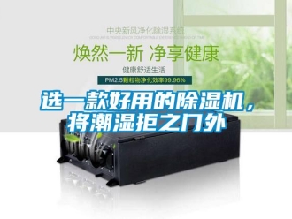 知識(shí)百科選一款好用的除濕機(jī)，將潮濕拒之門外