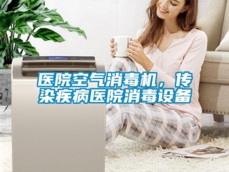 知識百科醫(yī)院空氣消毒機，傳染疾病醫(yī)院消毒設備