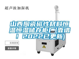 知識百科山西陶瓷磁性材料恒溫恒濕儲存柜廠(靠譜！2022已更新)