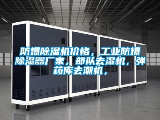 企業(yè)新聞防爆除濕機(jī)價(jià)格，工業(yè)防爆除濕器廠家，部隊(duì)去濕機(jī)，彈藥庫去潮機(jī)，