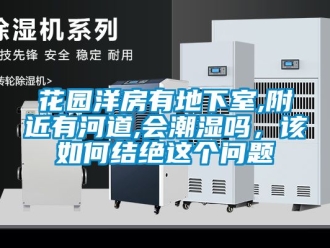 企業(yè)新聞花園洋房有地下室,附近有河道,會(huì)潮濕嗎，該如何結(jié)絕這個(gè)問題