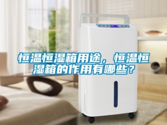 知識百科恒溫恒濕箱用途，恒溫恒濕箱的作用有哪些？