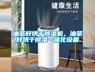 知識百科油茶籽烘干除濕機，油茶籽烘干除濕一體化設備