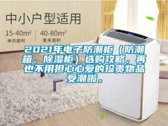 企業新聞2021年電子防潮柜（防潮箱、除濕柜）選購攻略，再也不用擔心心愛的珍貴物品受潮啦。