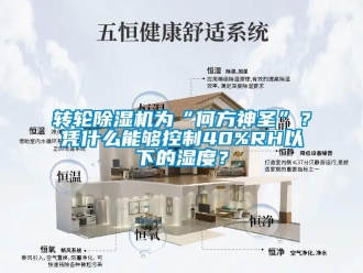 知識百科轉輪除濕機為“何方神圣”？憑什么能夠控制40%RH以下的濕度？