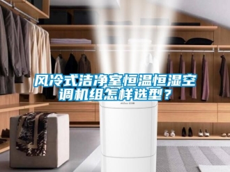 知識(shí)百科風(fēng)冷式潔凈室恒溫恒濕空調(diào)機(jī)組怎樣選型？